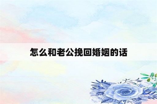 怎么和老公挽回婚姻的话