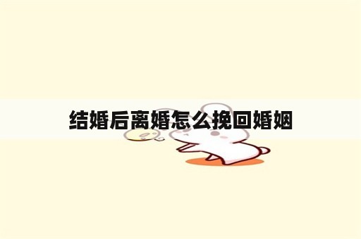 结婚后离婚怎么挽回婚姻