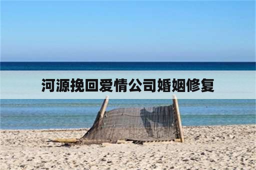 河源挽回爱情公司婚姻修复