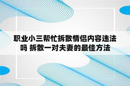 职业小三帮忙拆散情侣内容违法吗 拆散一对夫妻的最佳方法