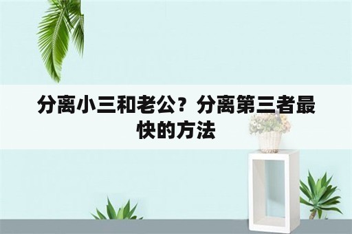 分离小三和老公？分离第三者最快的方法