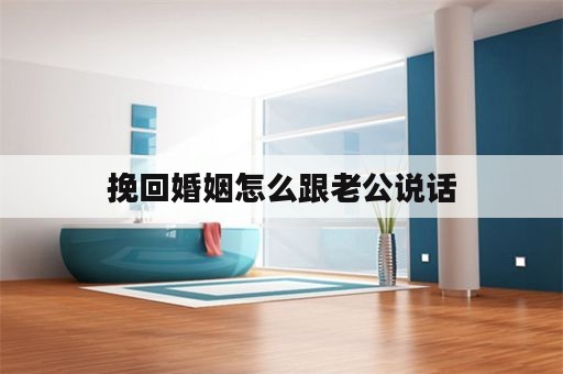 挽回婚姻怎么跟老公说话