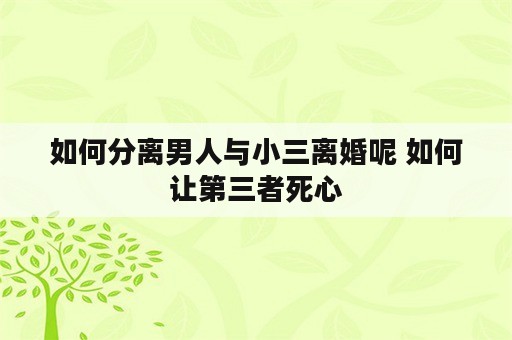 如何分离男人与小三离婚呢 如何让第三者死心