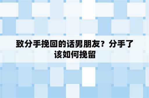 致分手挽回的话男朋友？分手了该如何挽留