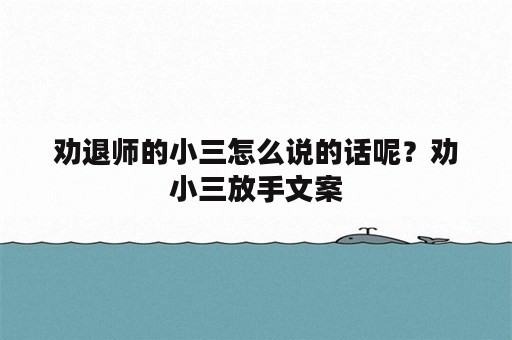 劝退师的小三怎么说的话呢？劝小三放手文案