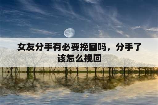 女友分手有必要挽回吗，分手了该怎么挽回