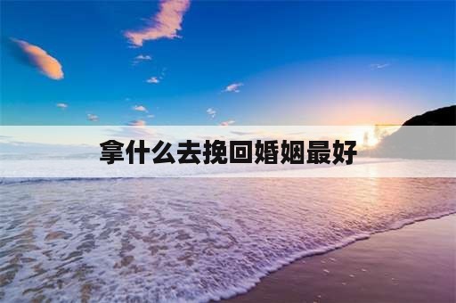 拿什么去挽回婚姻最好