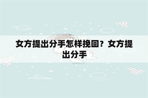 女方提出分手怎样挽回？女方提出分手