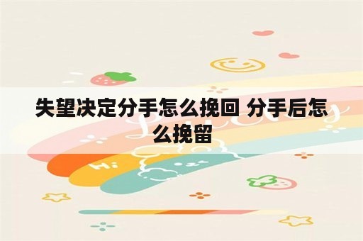 失望决定分手怎么挽回 分手后怎么挽留