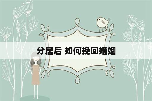 分居后 如何挽回婚姻