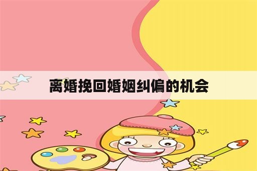 离婚挽回婚姻纠偏的机会