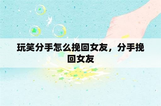 玩笑分手怎么挽回女友，分手挽回女友