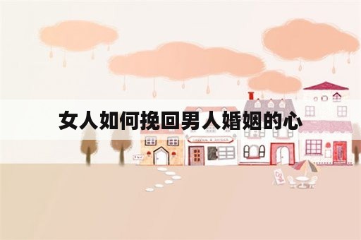 女人如何挽回男人婚姻的心