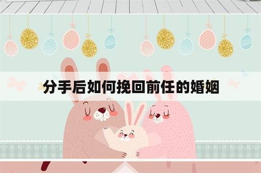 分手后如何挽回前任的婚姻