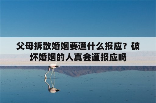 父母拆散婚姻要遭什么报应？破坏婚姻的人真会遭报应吗