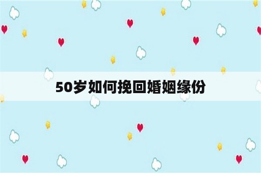 50岁如何挽回婚姻缘份