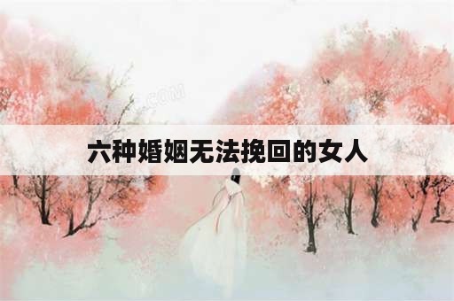 六种婚姻无法挽回的女人