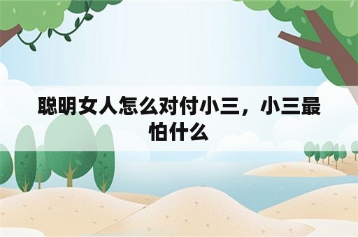 聪明女人怎么对付小三，小三最怕什么