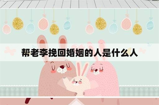 帮老李挽回婚姻的人是什么人