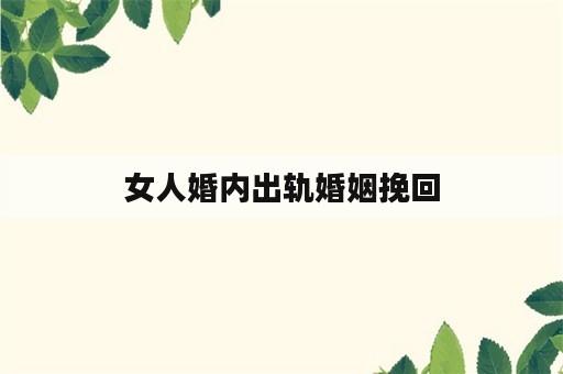 女人婚内出轨婚姻挽回