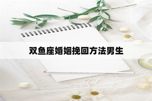 双鱼座婚姻挽回方法男生