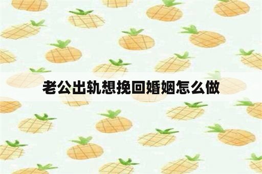 老公出轨想挽回婚姻怎么做