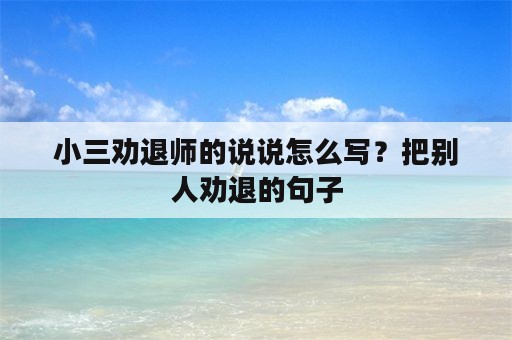 小三劝退师的说说怎么写？把别人劝退的句子