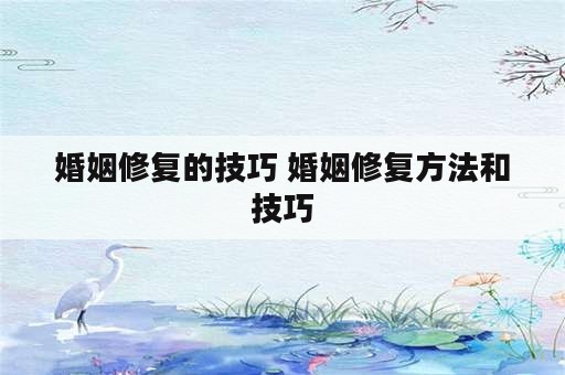 婚姻修复的技巧 婚姻修复方法和技巧