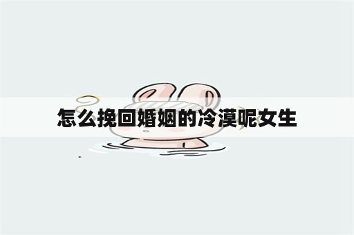 怎么挽回婚姻的冷漠呢女生