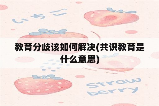 教育分歧该如何解决(共识教育是什么意思)