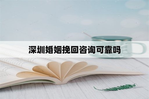 深圳婚姻挽回咨询可靠吗