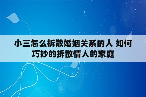 小三怎么拆散婚姻关系的人 如何巧妙的拆散情人的家庭