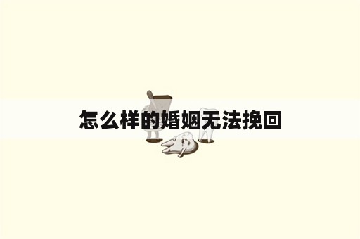 怎么样的婚姻无法挽回