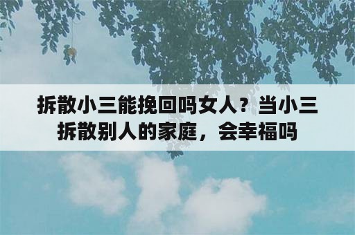 拆散小三能挽回吗女人？当小三拆散别人的家庭，会幸福吗