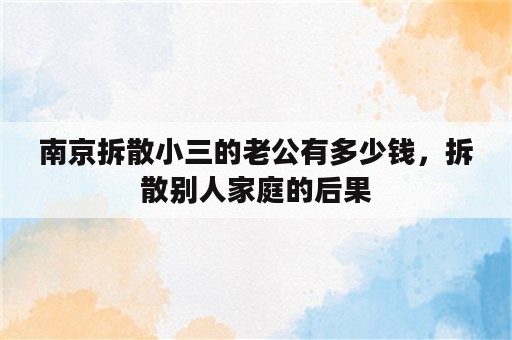 南京拆散小三的老公有多少钱，拆散别人家庭的后果