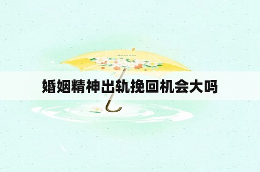 婚姻精神出轨挽回机会大吗