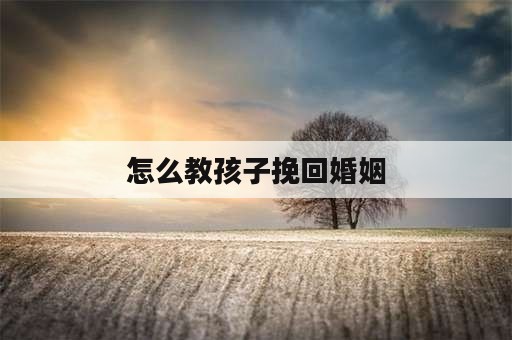 怎么教孩子挽回婚姻