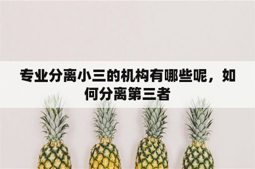 专业分离小三的机构有哪些呢，如何分离第三者