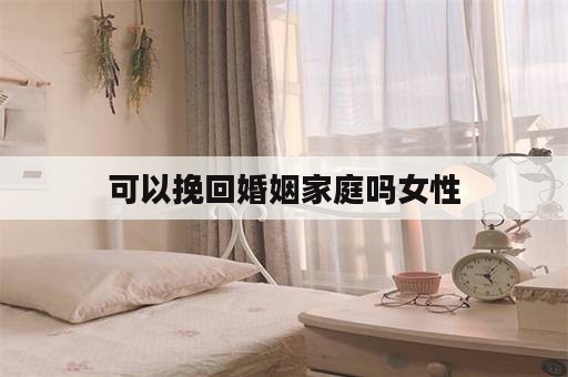 可以挽回婚姻家庭吗女性