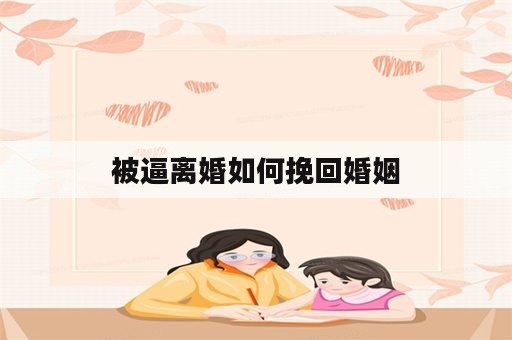 被逼离婚如何挽回婚姻