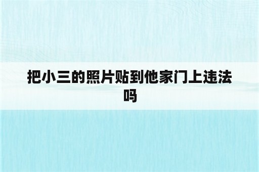 把小三的照片贴到他家门上违法吗