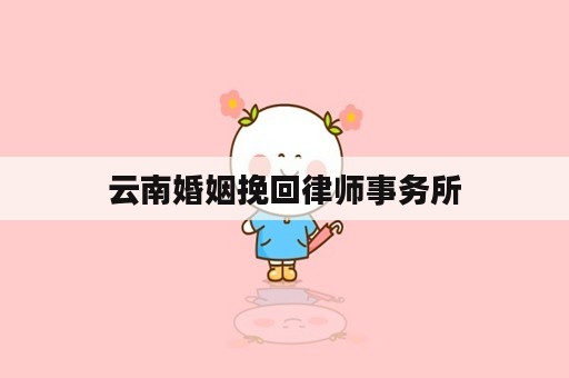 云南婚姻挽回律师事务所