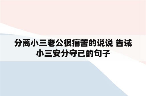 分离小三老公很痛苦的说说 告诫小三安分守己的句子