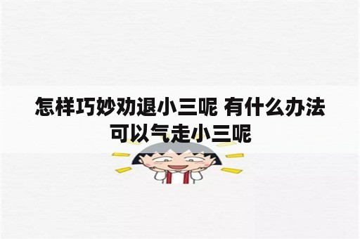 怎样巧妙劝退小三呢 有什么办法可以气走小三呢