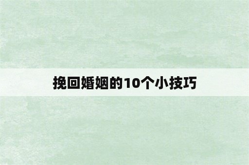 挽回婚姻的10个小技巧