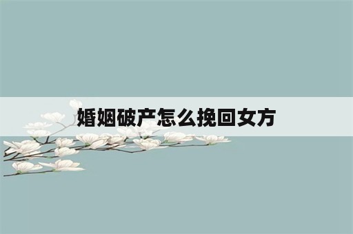 婚姻破产怎么挽回女方