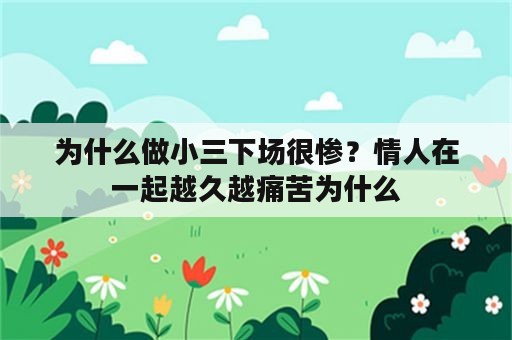 为什么做小三下场很惨？情人在一起越久越痛苦为什么