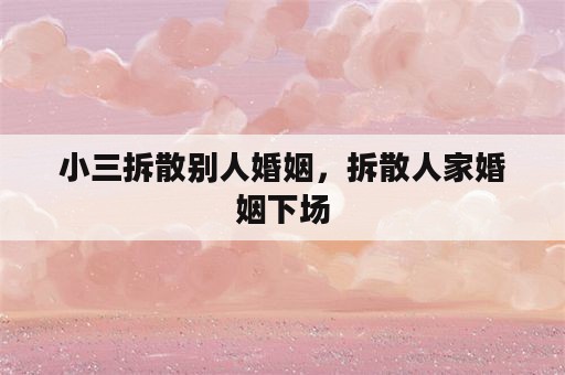 小三拆散别人婚姻，拆散人家婚姻下场