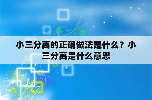 小三分离的正确做法是什么？小三分离是什么意思