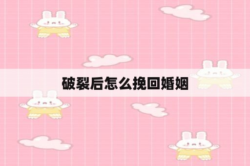 破裂后怎么挽回婚姻